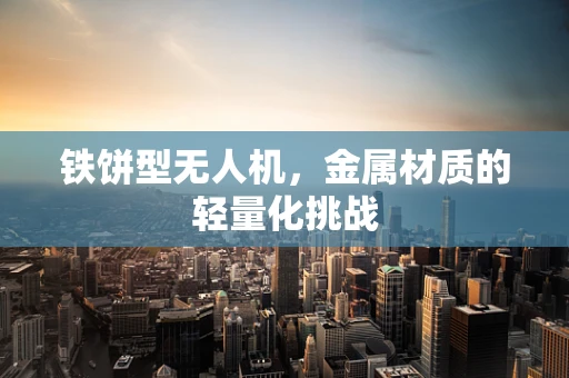 铁饼型无人机，金属材质的轻量化挑战