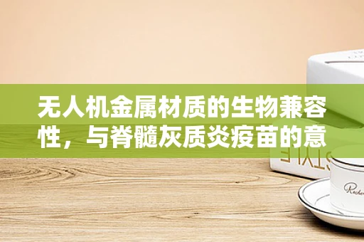 无人机金属材质的生物兼容性，与脊髓灰质炎疫苗的意外交集