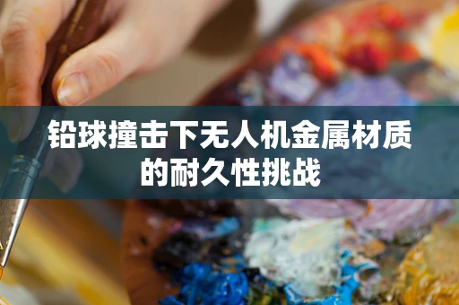 铅球撞击下无人机金属材质的耐久性挑战