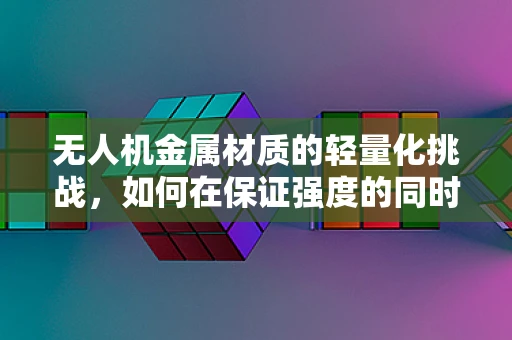 无人机金属材质的轻量化挑战，如何在保证强度的同时，让运动服套装更轻盈？