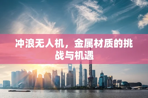 冲浪无人机，金属材质的挑战与机遇