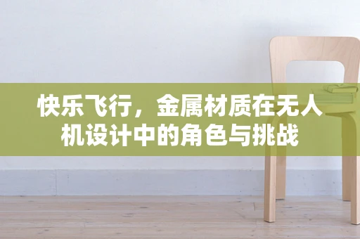 快乐飞行，金属材质在无人机设计中的角色与挑战