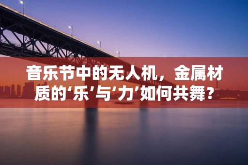 音乐节中的无人机，金属材质的‘乐’与‘力’如何共舞？