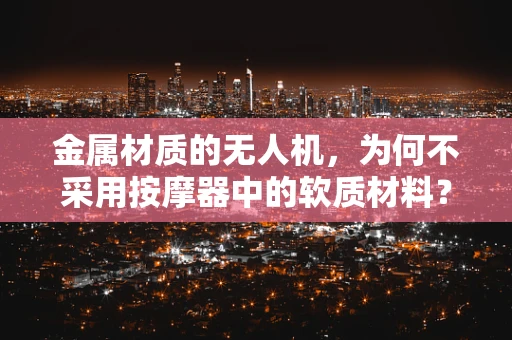 金属材质的无人机，为何不采用按摩器中的软质材料？