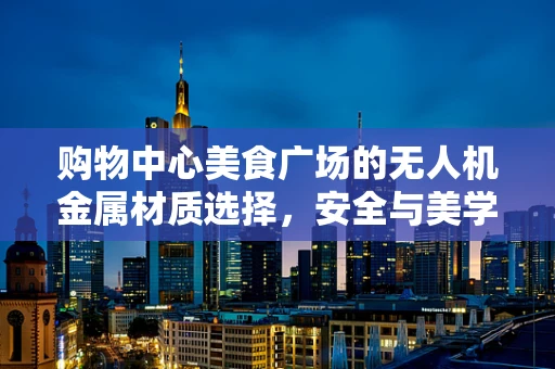 购物中心美食广场的无人机金属材质选择，安全与美学的双重考量