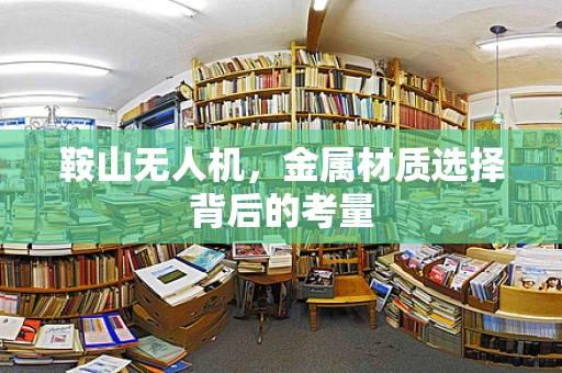 鞍山无人机，金属材质选择背后的考量