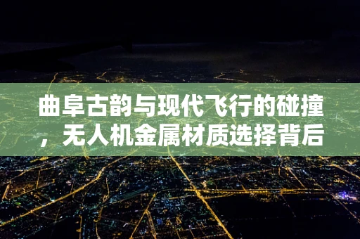 曲阜古韵与现代飞行的碰撞，无人机金属材质选择背后的考量