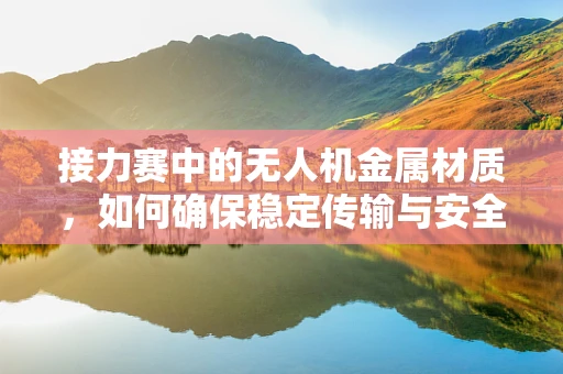 接力赛中的无人机金属材质，如何确保稳定传输与安全？