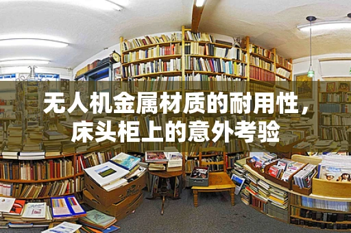 无人机金属材质的耐用性，床头柜上的意外考验