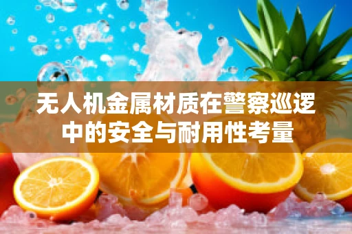 无人机金属材质在警察巡逻中的安全与耐用性考量