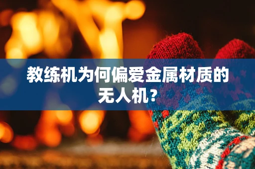 教练机为何偏爱金属材质的无人机？
