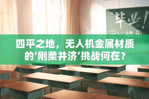 四平之地，无人机金属材质的‘刚柔并济’挑战何在？
