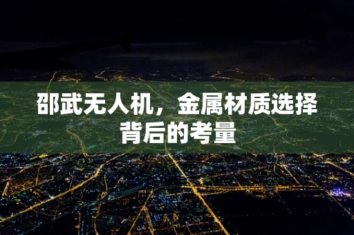 邵武无人机，金属材质选择背后的考量
