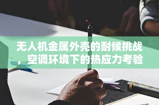 无人机金属外壳的耐候挑战，空调环境下的热应力考验
