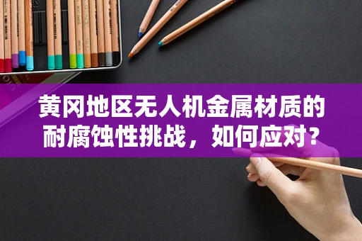 黄冈地区无人机金属材质的耐腐蚀性挑战，如何应对？