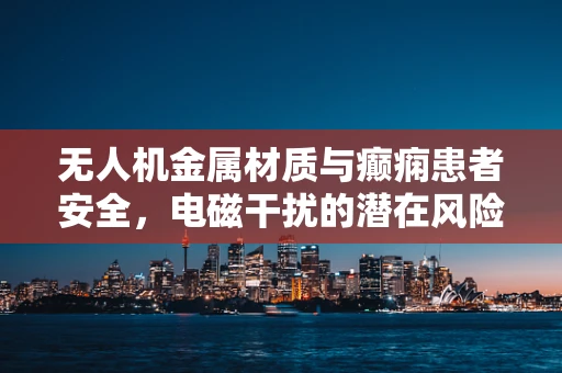 无人机金属材质与癫痫患者安全，电磁干扰的潜在风险？