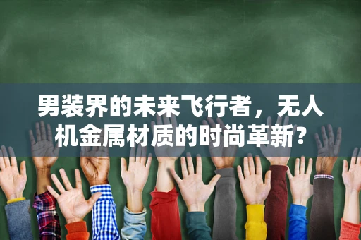 男装界的未来飞行者，无人机金属材质的时尚革新？