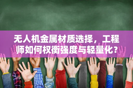 无人机金属材质选择，工程师如何权衡强度与轻量化？