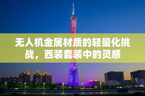 无人机金属材质的轻量化挑战，西装套装中的灵感