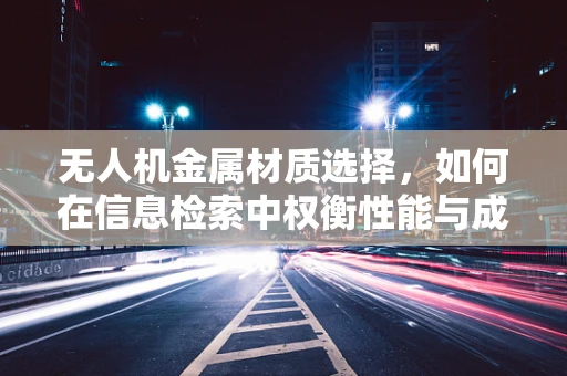 无人机金属材质选择，如何在信息检索中权衡性能与成本？