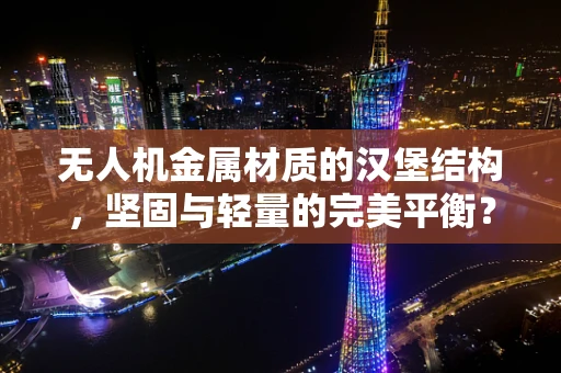 无人机金属材质的汉堡结构，坚固与轻量的完美平衡？