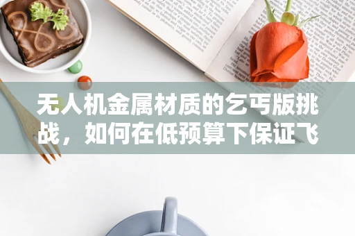 无人机金属材质的乞丐版挑战，如何在低预算下保证飞行安全？