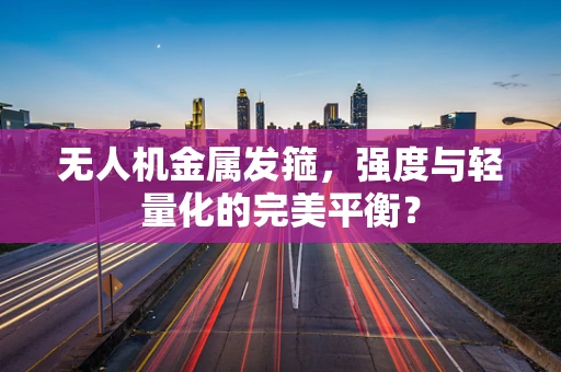 无人机金属发箍，强度与轻量化的完美平衡？