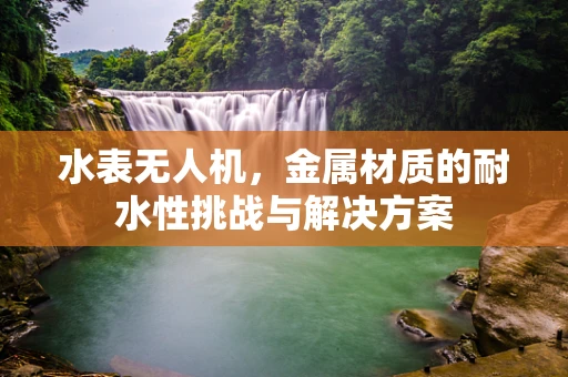 水表无人机，金属材质的耐水性挑战与解决方案