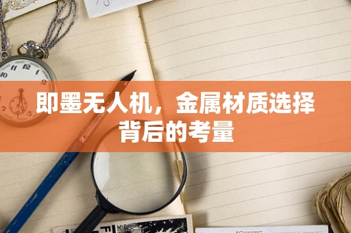 即墨无人机，金属材质选择背后的考量