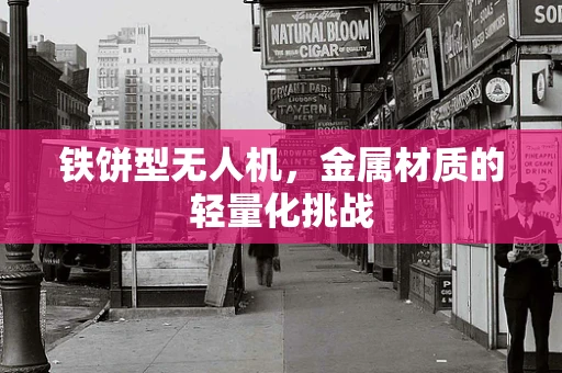 铁饼型无人机，金属材质的轻量化挑战