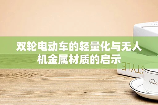 双轮电动车的轻量化与无人机金属材质的启示