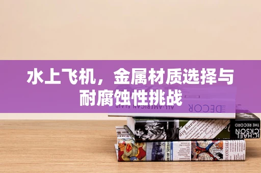 水上飞机，金属材质选择与耐腐蚀性挑战