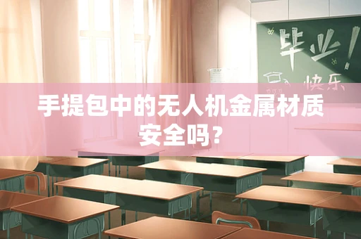 手提包中的无人机金属材质安全吗？