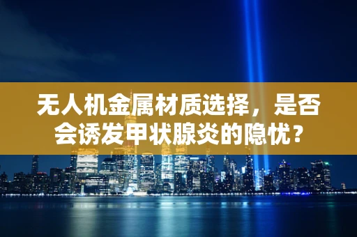 无人机金属材质选择，是否会诱发甲状腺炎的隐忧？