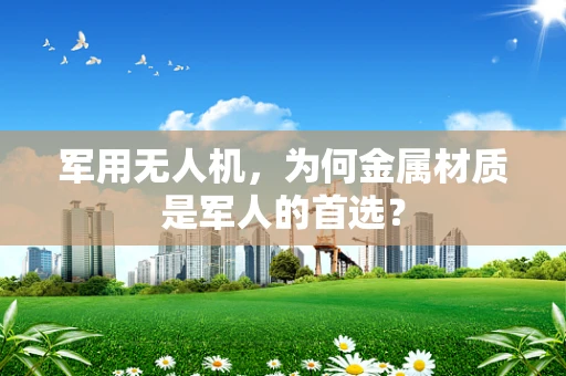 军用无人机，为何金属材质是军人的首选？