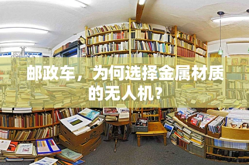 邮政车，为何选择金属材质的无人机？