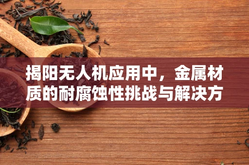 揭阳无人机应用中，金属材质的耐腐蚀性挑战与解决方案