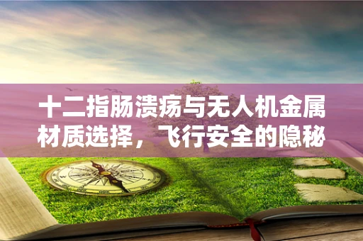 十二指肠溃疡与无人机金属材质选择，飞行安全的隐秘联系？