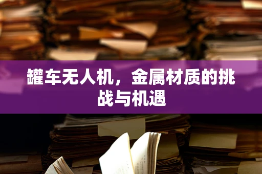 罐车无人机，金属材质的挑战与机遇