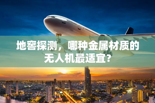 地窖探测，哪种金属材质的无人机最适宜？