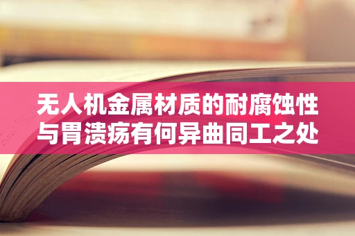 无人机金属材质的耐腐蚀性与胃溃疡有何异曲同工之处？