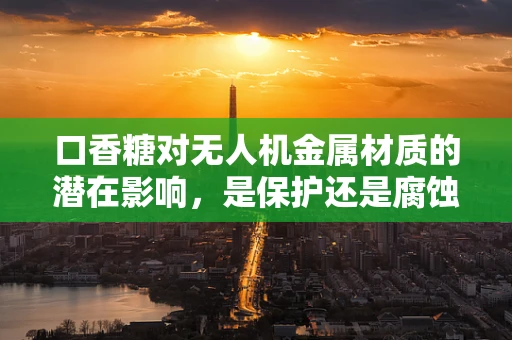 口香糖对无人机金属材质的潜在影响，是保护还是腐蚀？
