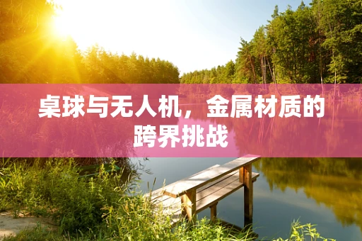 桌球与无人机，金属材质的跨界挑战