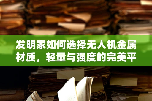 发明家如何选择无人机金属材质，轻量与强度的完美平衡？