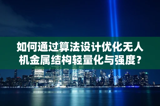 如何通过算法设计优化无人机金属结构轻量化与强度？
