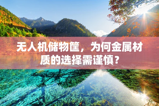 无人机储物筐，为何金属材质的选择需谨慎？