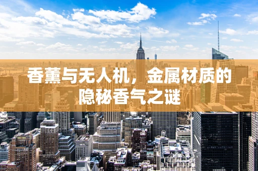 香薰与无人机，金属材质的隐秘香气之谜
