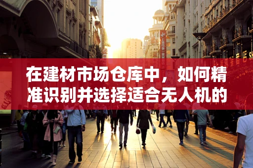 在建材市场仓库中，如何精准识别并选择适合无人机的金属材质？