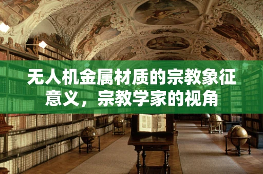 无人机金属材质的宗教象征意义，宗教学家的视角