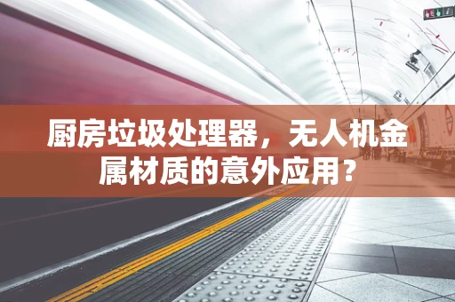 厨房垃圾处理器，无人机金属材质的意外应用？